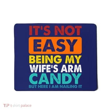 It's Not Easy Being My Wife's Arm Candy But Here I Am Funny Mousepad