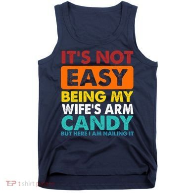 It's Not Easy Being My Wife's Arm Candy But Here I Am Funny Tank Top