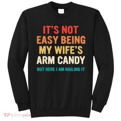 It's Not Easy Being My Wife's Arm Candy Sweatshirt