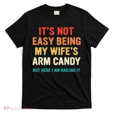 It's Not Easy Being My Wife's Arm Candy T-Shirt