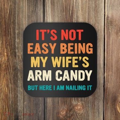 It's Not Easy Being My Wife's Arm Candy Coaster