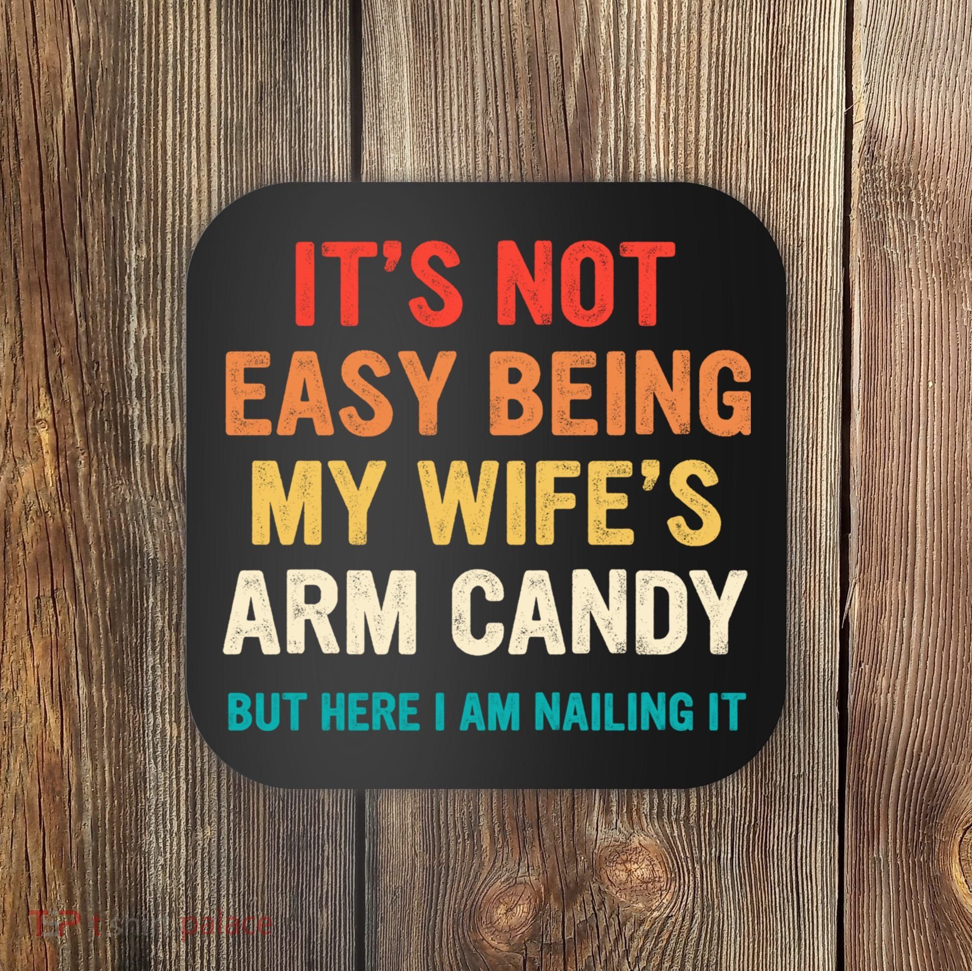 It's Not Easy Being My Wife's Arm Candy Coaster