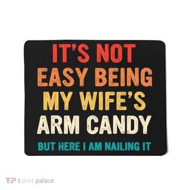 It's Not Easy Being My Wife's Arm Candy Mousepad