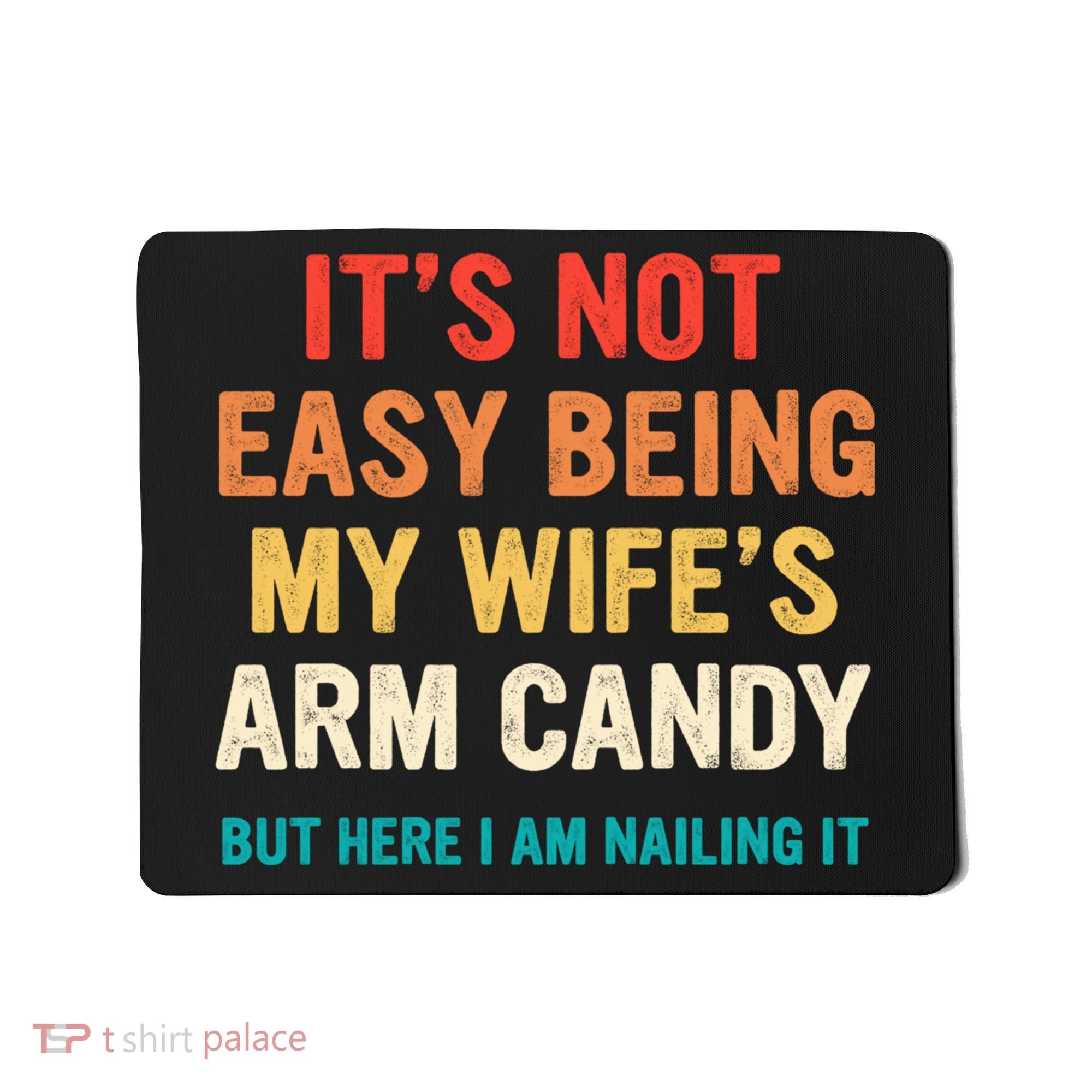 It's Not Easy Being My Wife's Arm Candy Mousepad