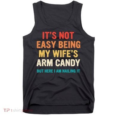 It's Not Easy Being My Wife's Arm Candy Tank Top