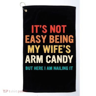 It's Not Easy Being My Wife's Arm Candy Golf Towel