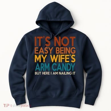 Its Not Easy Being My Wifes Arm Candy But Here I Am Hoodie