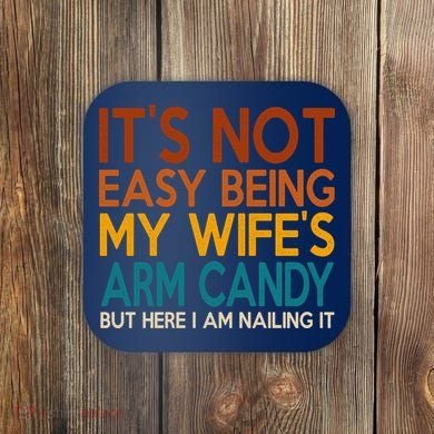 Its Not Easy Being My Wifes Arm Candy But Here I Am Coaster