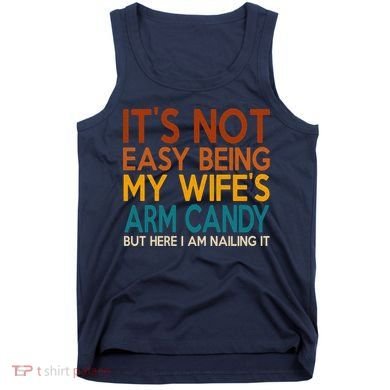Its Not Easy Being My Wifes Arm Candy But Here I Am Tank Top