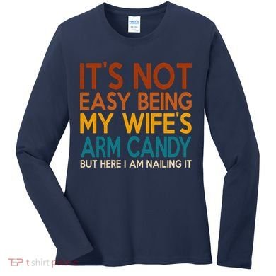 Its Not Easy Being My Wifes Arm Candy But Here I Am Women's Long Sleeve Shirt