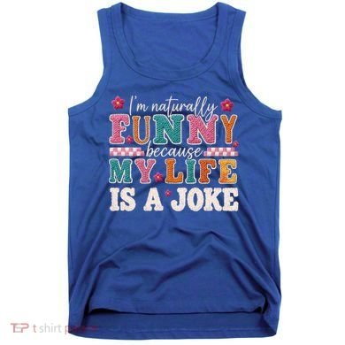 I'm Naturally Funny Because My Life Is A Joke Tank Top