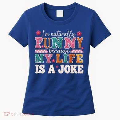 I'm Naturally Funny Because My Life Is A Joke Women's T-Shirt