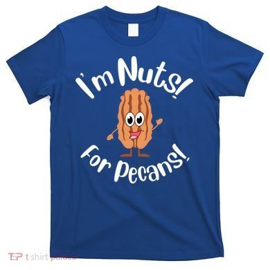 I’m Nuts For Pecans National Pecan Month Texas Tree Pies Meaningful Gift T-Shirt