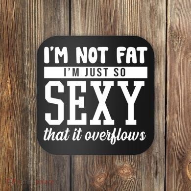I'm Not Fat I'm Just So Sexy That It Overflows Funny Coaster