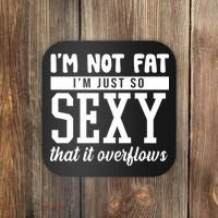 I'm Not Fat I'm Just So Sexy That It Overflows Funny Coaster thumb 0