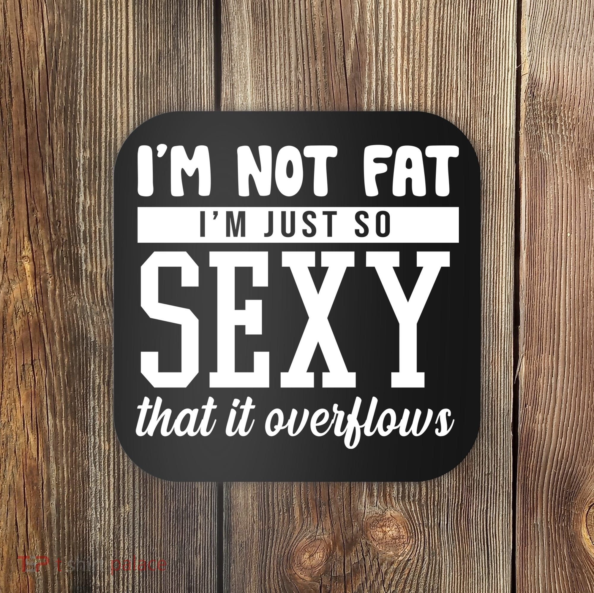 I'm Not Fat I'm Just So Sexy That It Overflows Funny Coaster