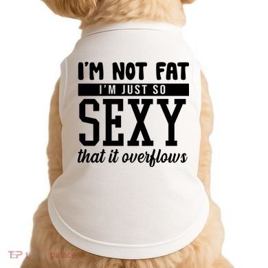I'm Not Fat I'm Just So Sexy That It Overflows Funny Doggie Tank