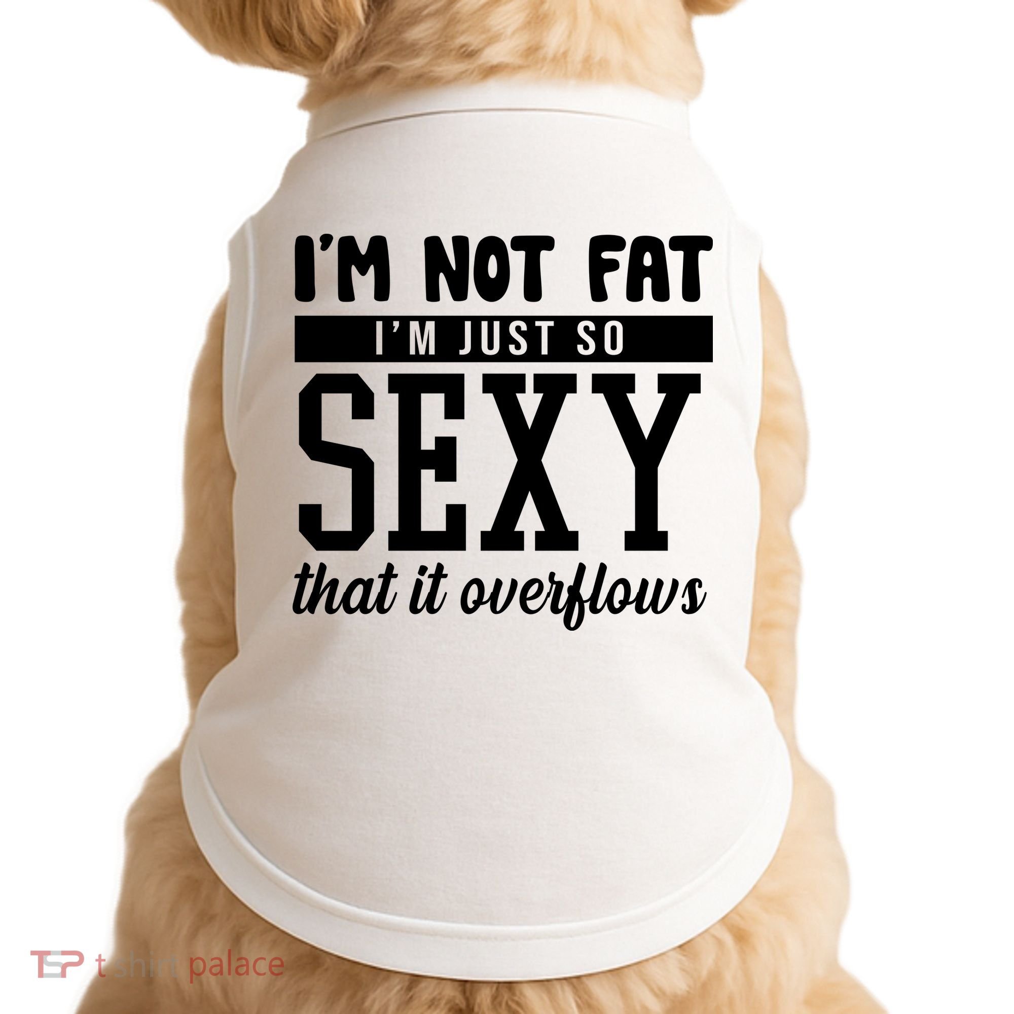 I'm Not Fat I'm Just So Sexy That It Overflows Funny Doggie Tank