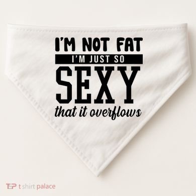 I'm Not Fat I'm Just So Sexy That It Overflows Funny USA-Made Doggie Bandana