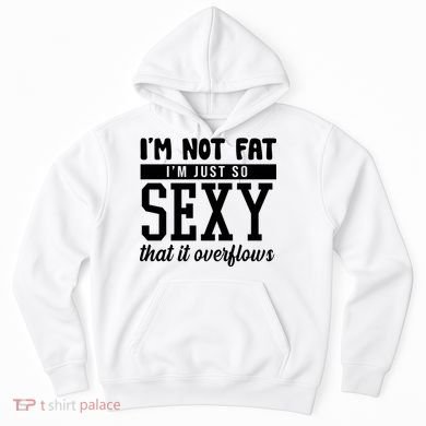 I'm Not Fat I'm Just So Sexy That It Overflows Funny Hoodie