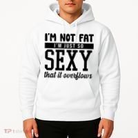 I'm Not Fat I'm Just So Sexy That It Overflows Funny Hoodie thumb 2
