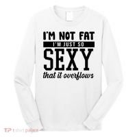 I'm Not Fat I'm Just So Sexy That It Overflows Funny Long Sleeve Shirt thumb 0
