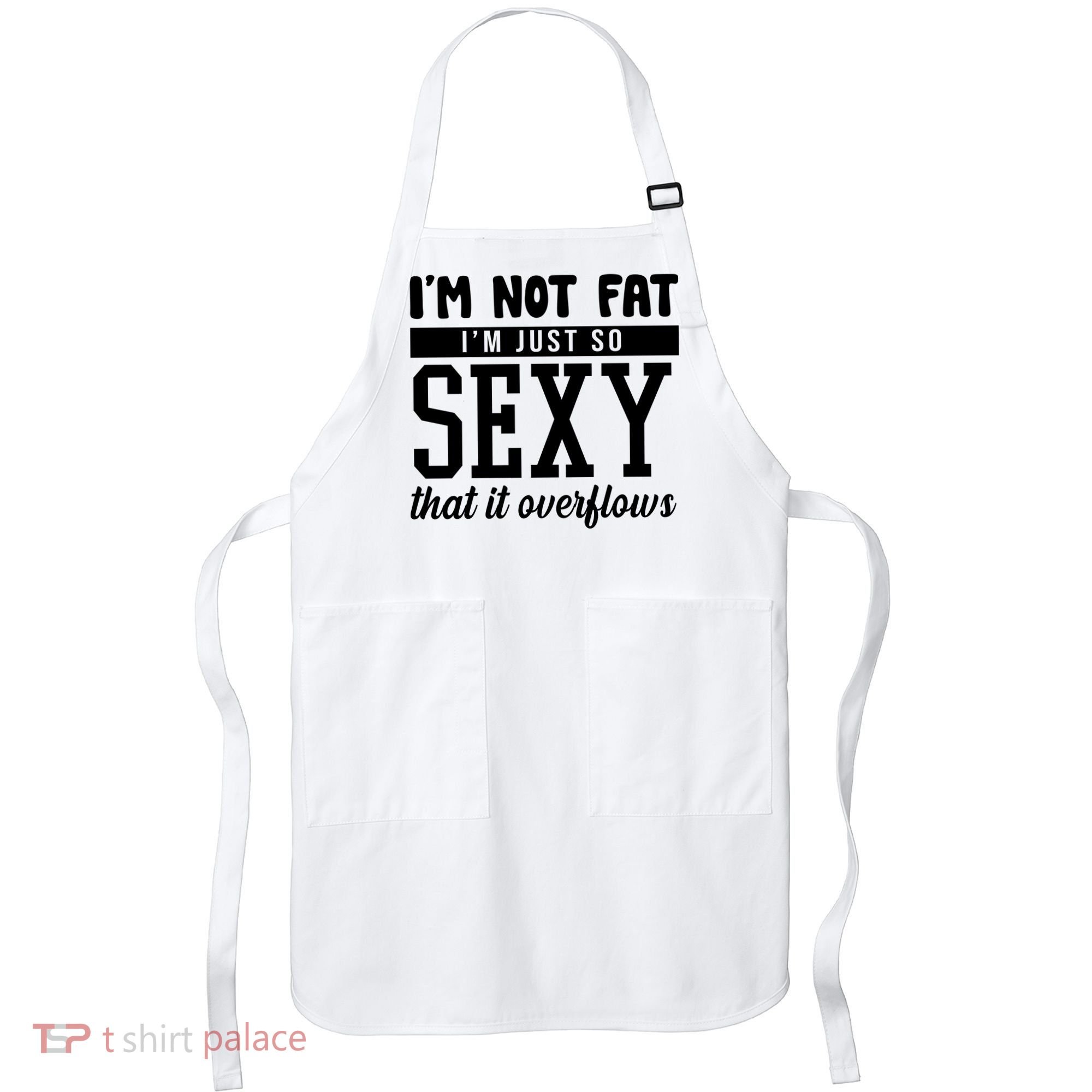 I'm Not Fat I'm Just So Sexy That It Overflows Funny Apron