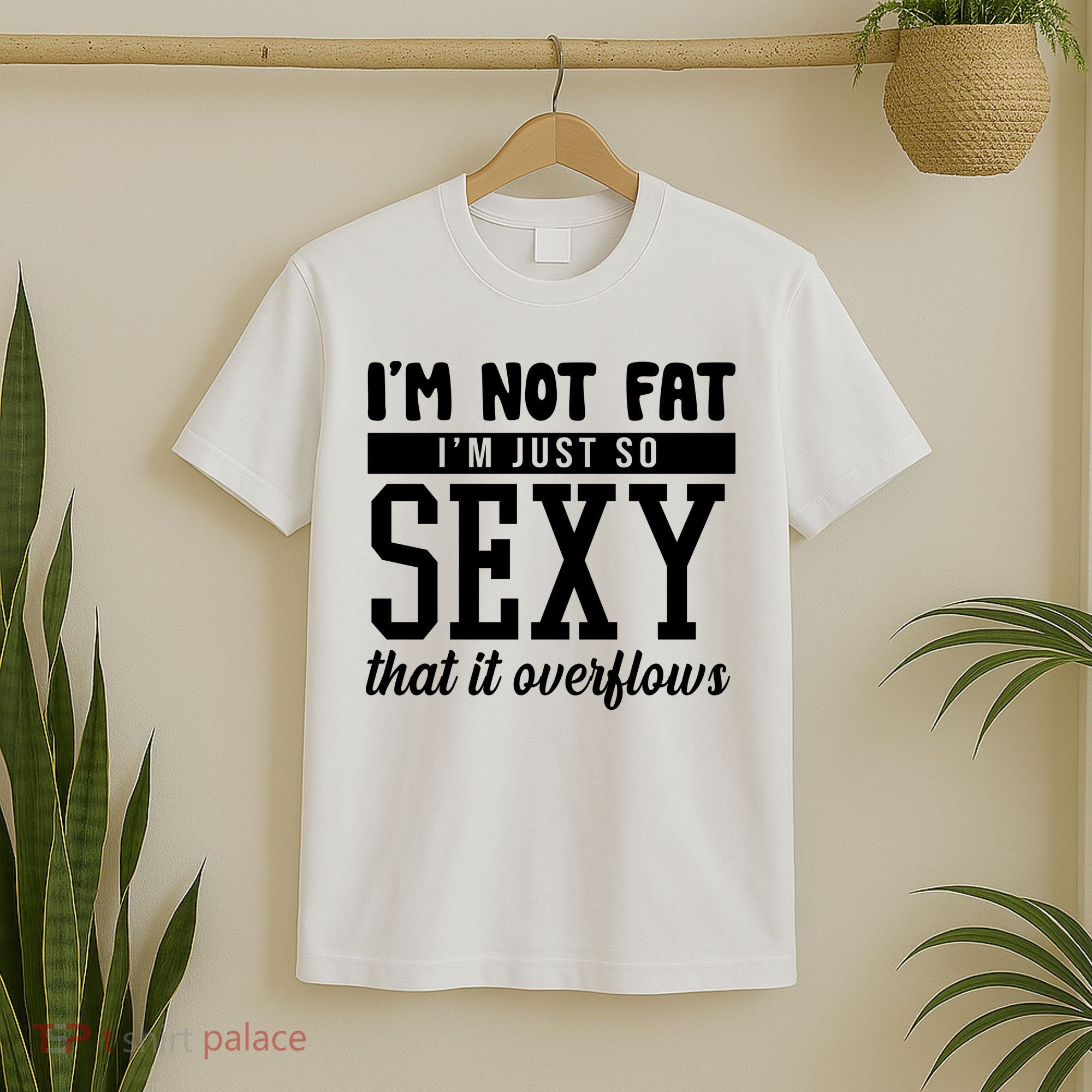 I'm Not Fat I'm Just So Sexy That It Overflows Funny T-Shirt