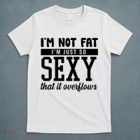 I'm Not Fat I'm Just So Sexy That It Overflows Funny T-Shirt thumb 5