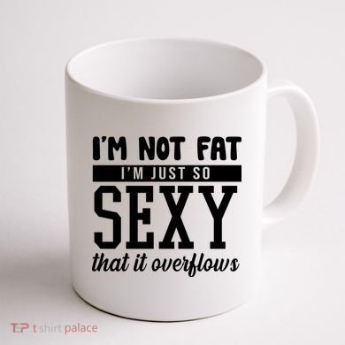 I'm Not Fat I'm Just So Sexy That It Overflows Funny Coffee Mug back