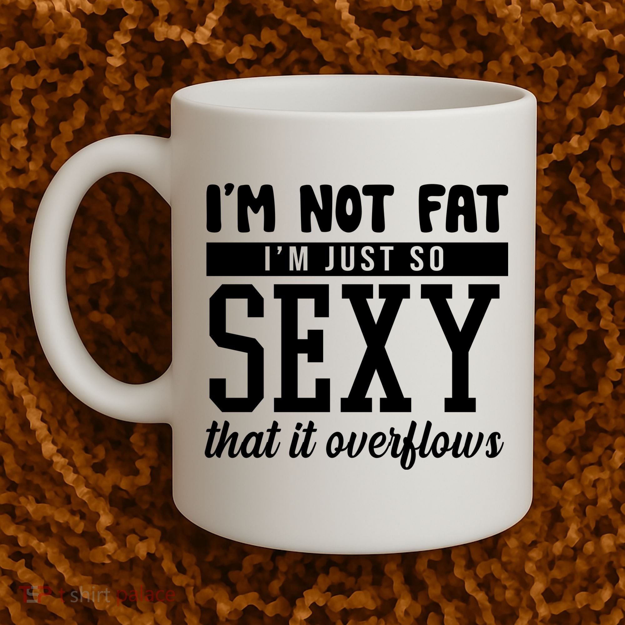 I'm Not Fat I'm Just So Sexy That It Overflows Funny Coffee Mug