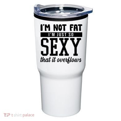 I'm Not Fat I'm Just So Sexy That It Overflows Funny Tumbler