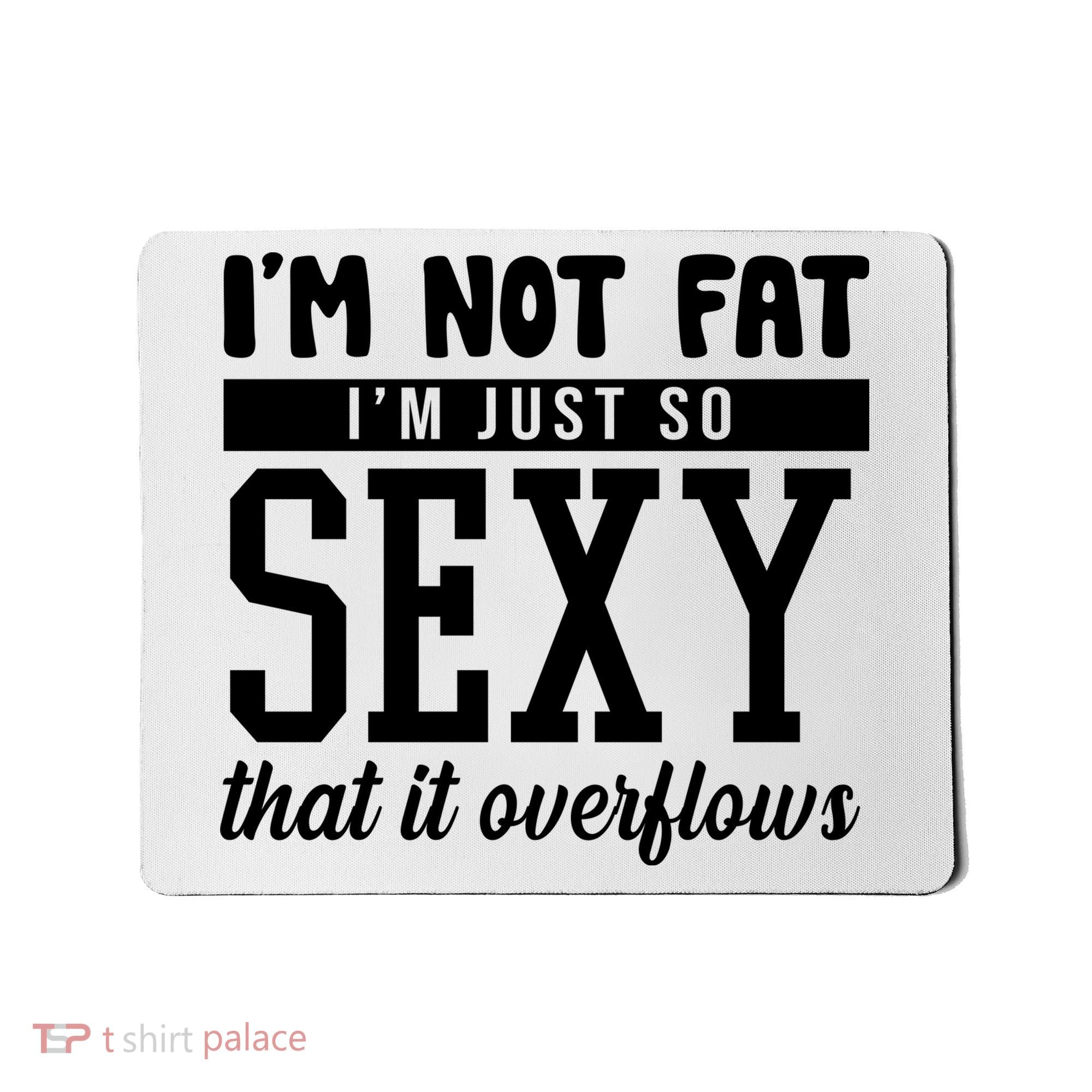 I'm Not Fat I'm Just So Sexy That It Overflows Funny Mousepad