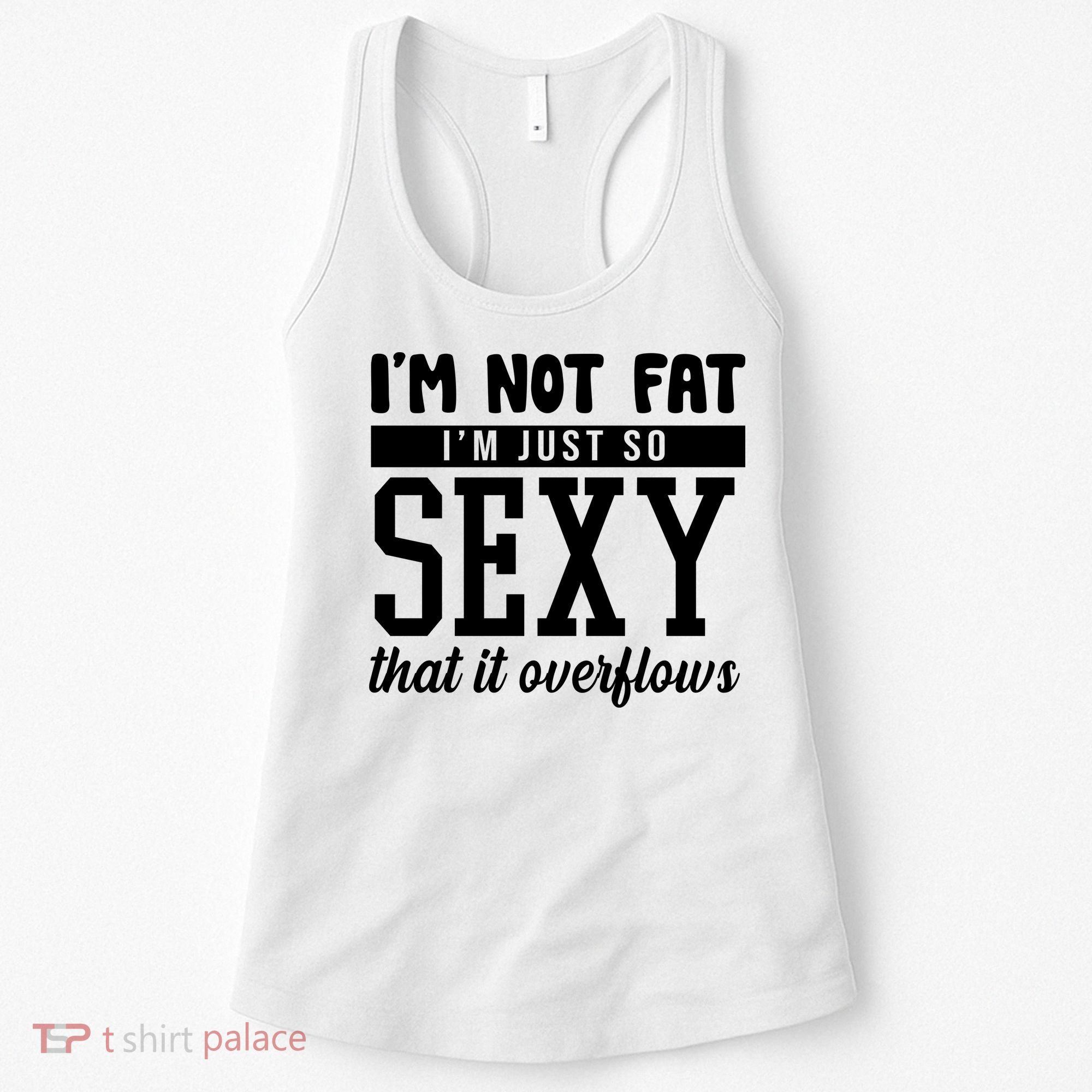 I'm Not Fat I'm Just So Sexy That It Overflows Funny Women's Tank Top