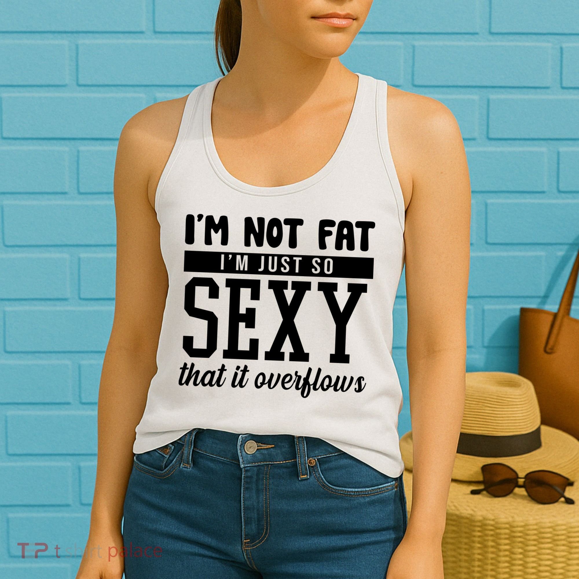 I'm Not Fat I'm Just So Sexy That It Overflows Funny Women's Tank Top