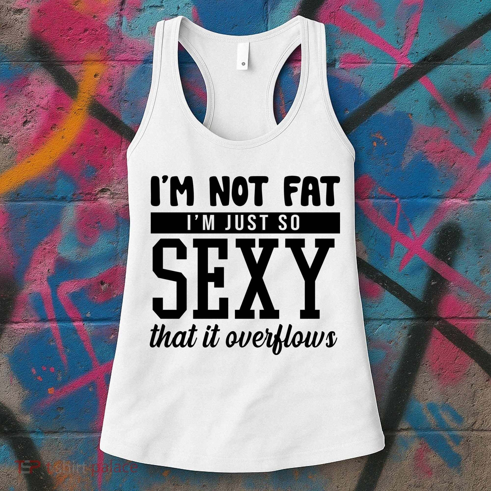 I'm Not Fat I'm Just So Sexy That It Overflows Funny Women's Tank Top