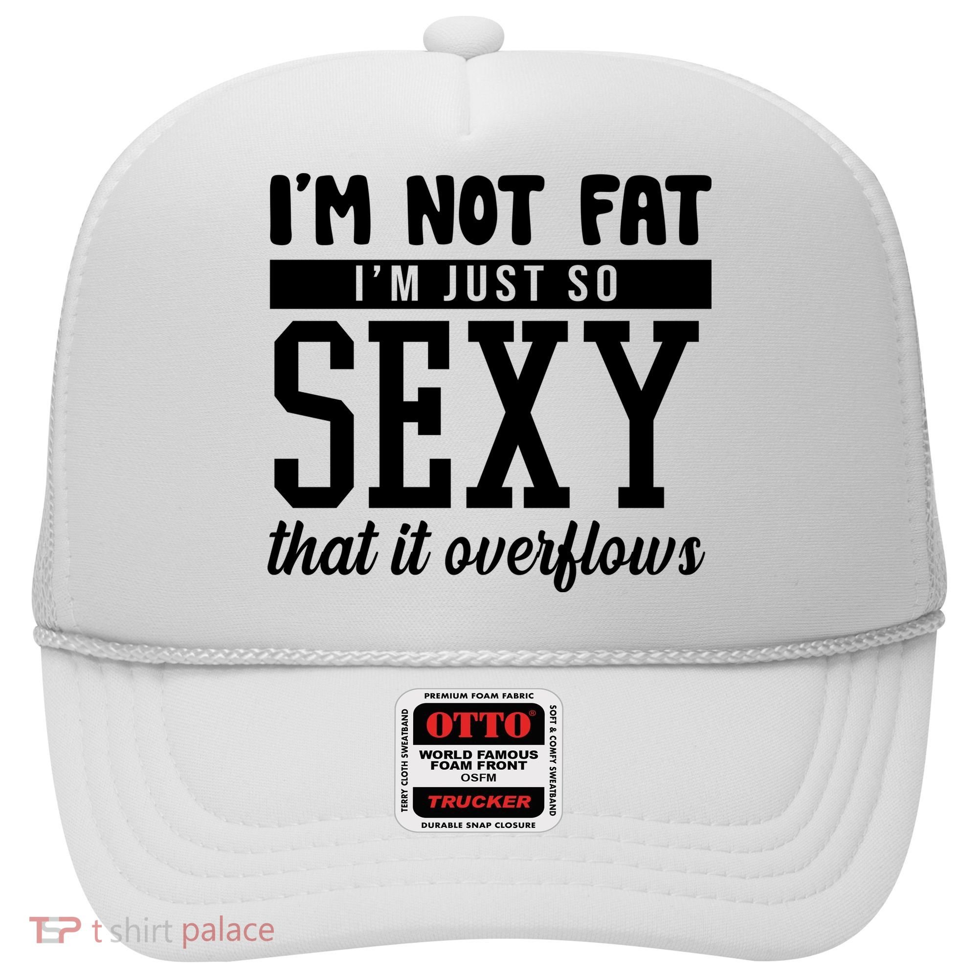 I'm Not Fat I'm Just So Sexy That It Overflows Funny Hat