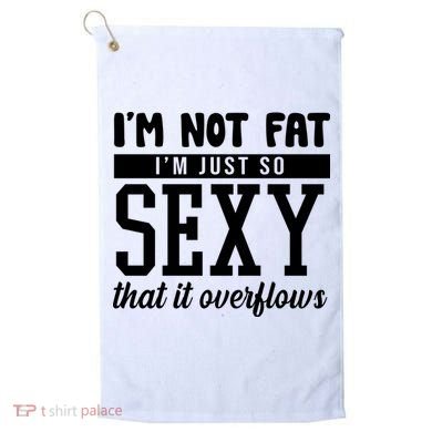 I'm Not Fat I'm Just So Sexy That It Overflows Funny Golf Towel