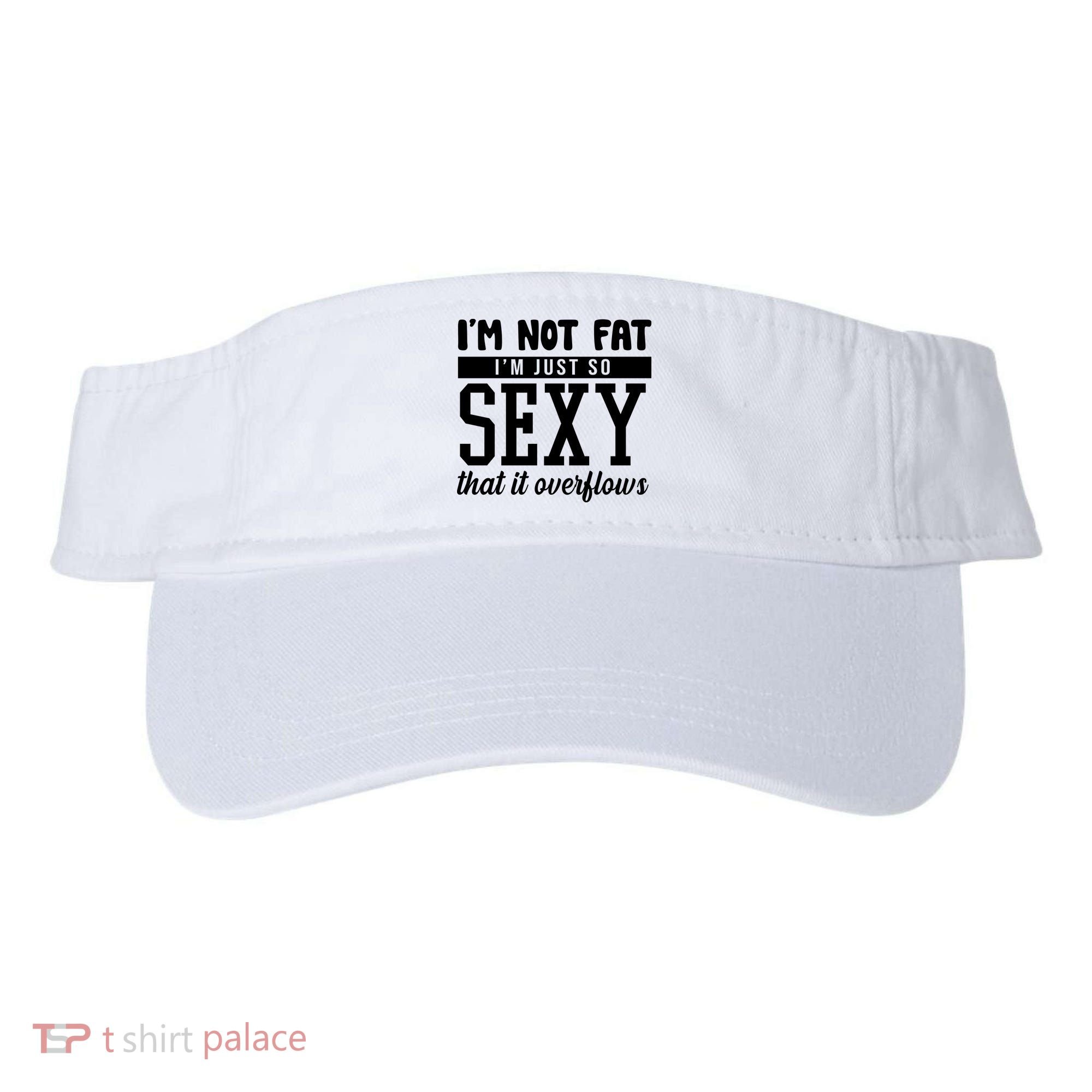 I'm Not Fat I'm Just So Sexy That It Overflows Funny Visor