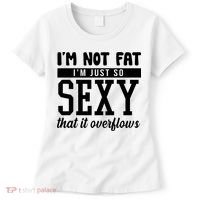 I'm Not Fat I'm Just So Sexy That It Overflows Funny Women's T-Shirt thumb 0