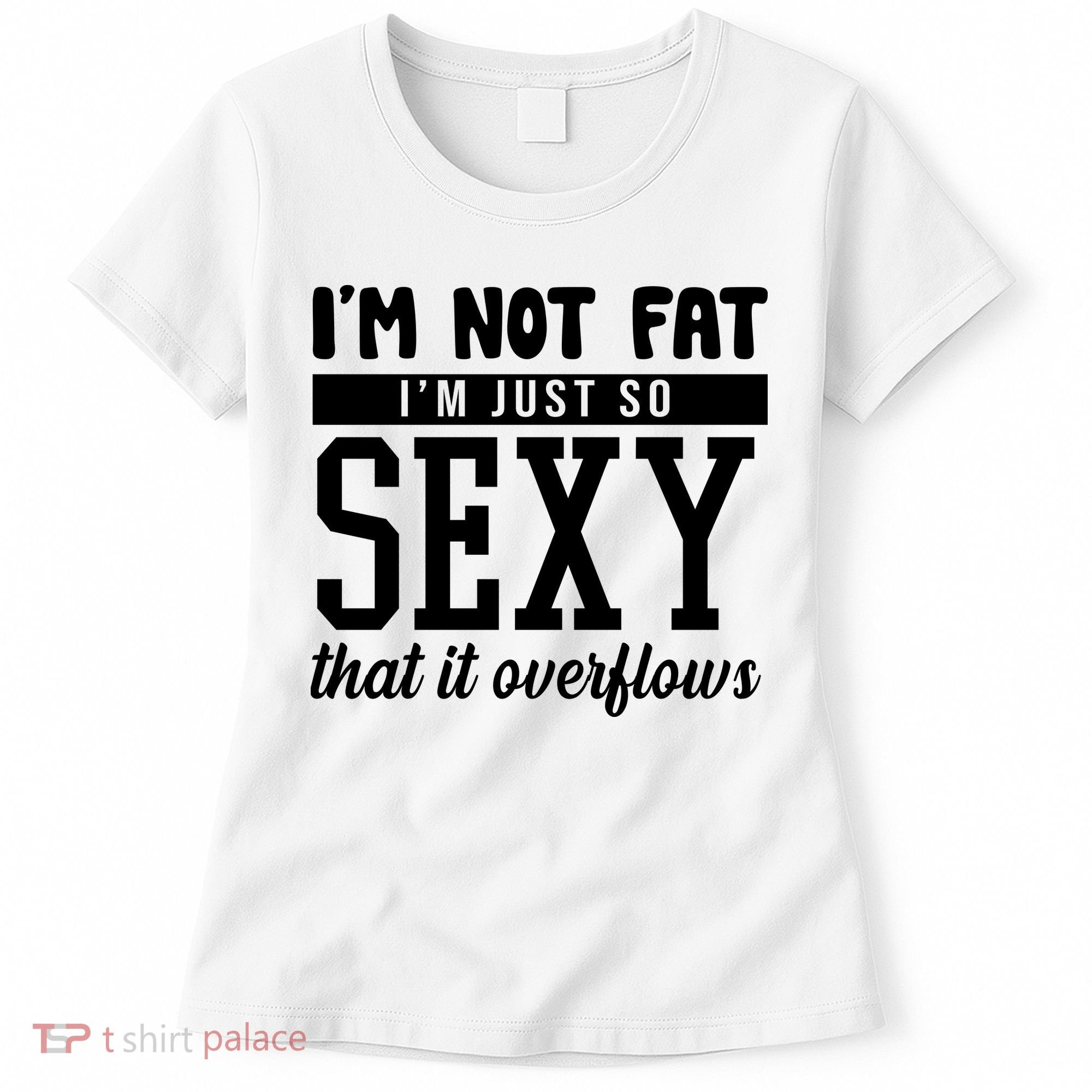 I'm Not Fat I'm Just So Sexy That It Overflows Funny Women's T-Shirt