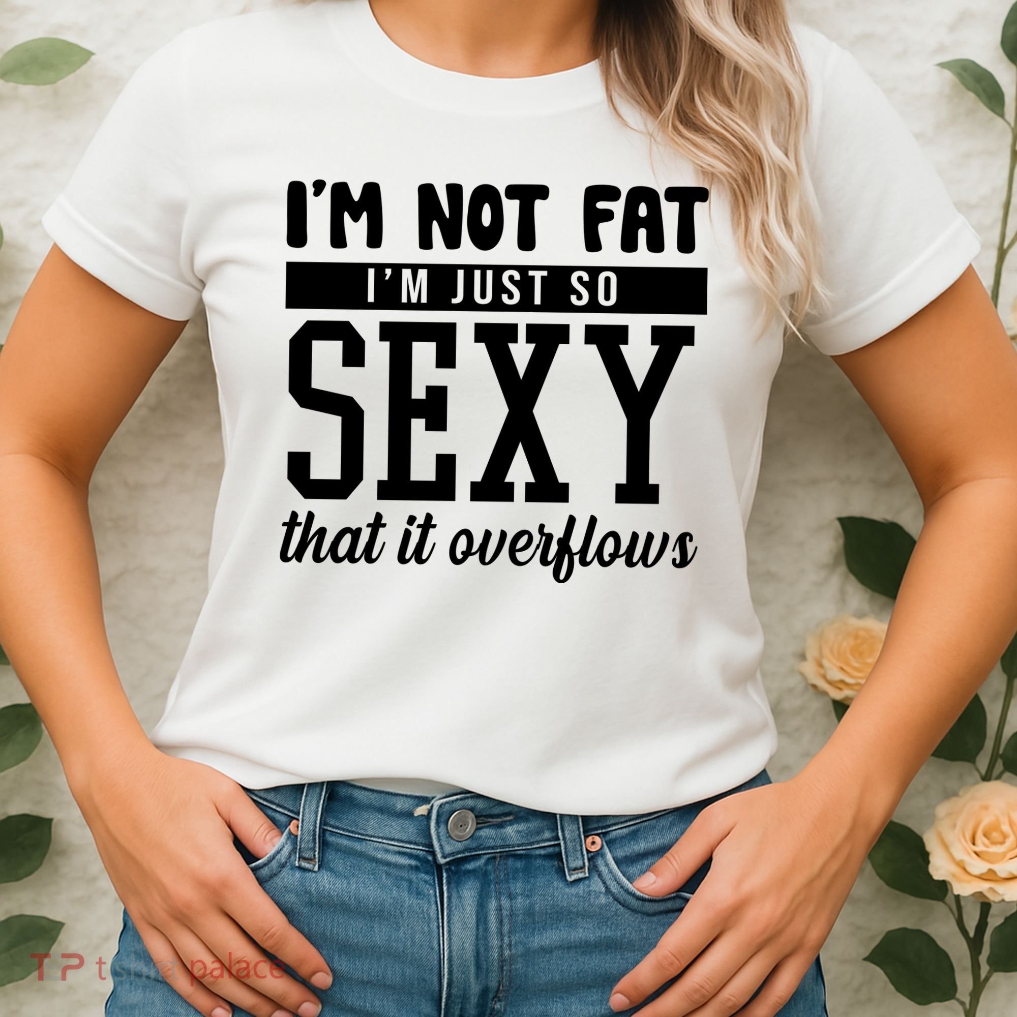 I'm Not Fat I'm Just So Sexy That It Overflows Funny Women's T-Shirt