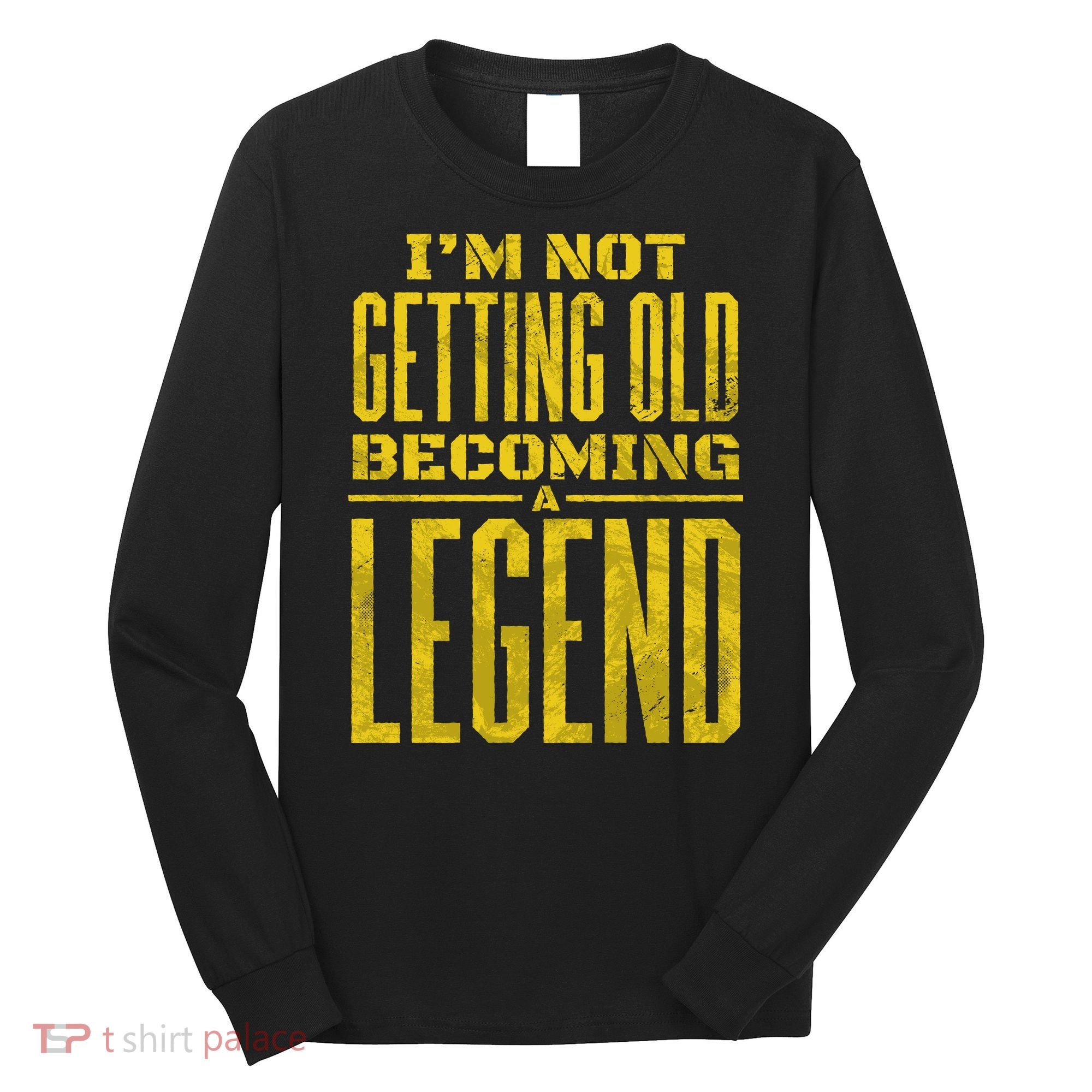 I'm Not Getting Old Becoming A Legend Long Sleeve Shirt