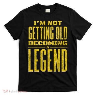 I'm Not Getting Old Becoming A Legend T-Shirt
