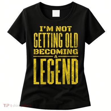 I'm Not Getting Old Becoming A Legend Women's T-Shirt