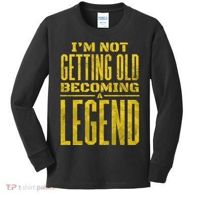 I'm Not Getting Old Becoming A Legend Kids Long Sleeve Shirt