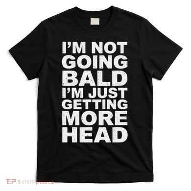 I’m Not Going Bald I’m Just Getting More Head T-Shirt