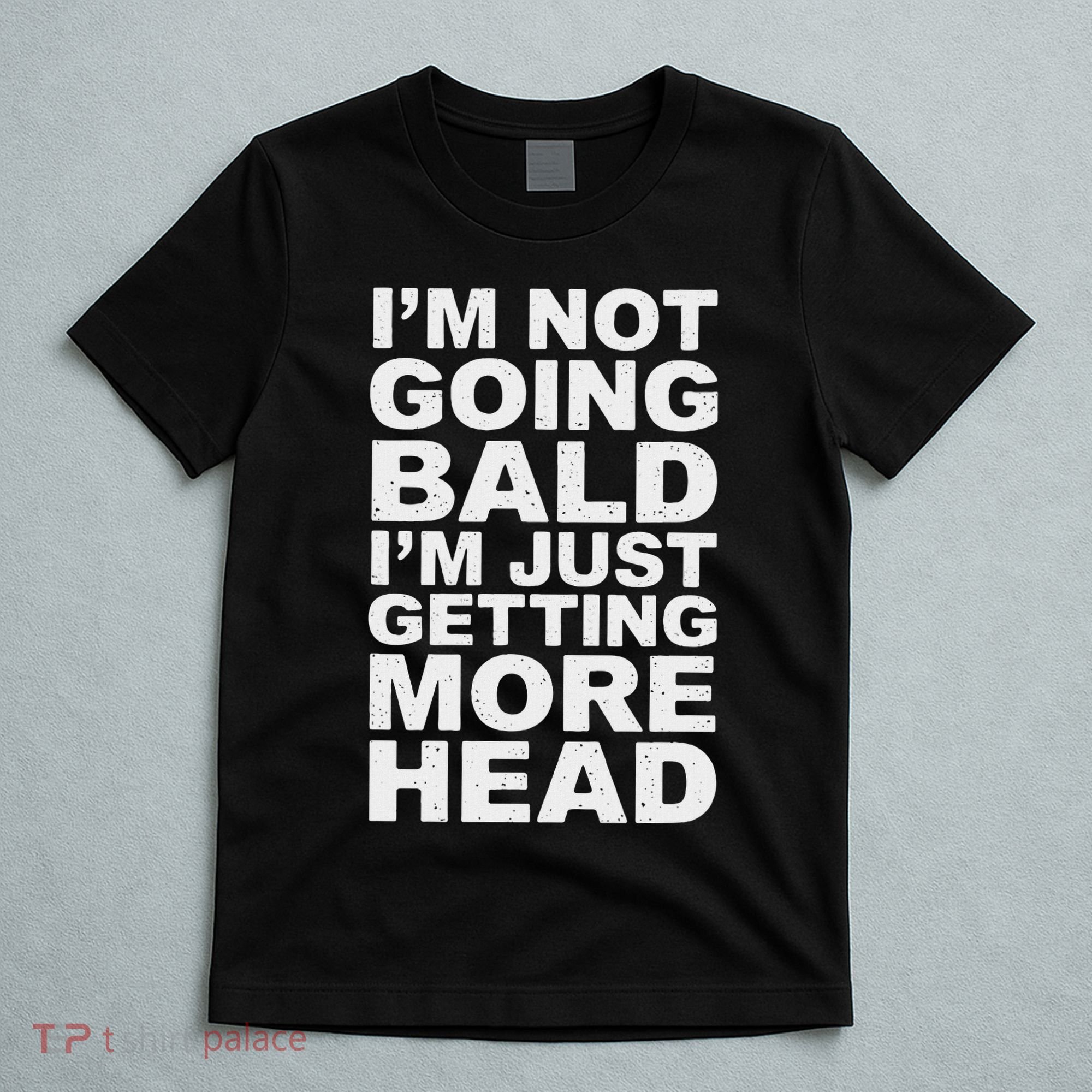 I’m Not Going Bald I’m Just Getting More Head T-Shirt