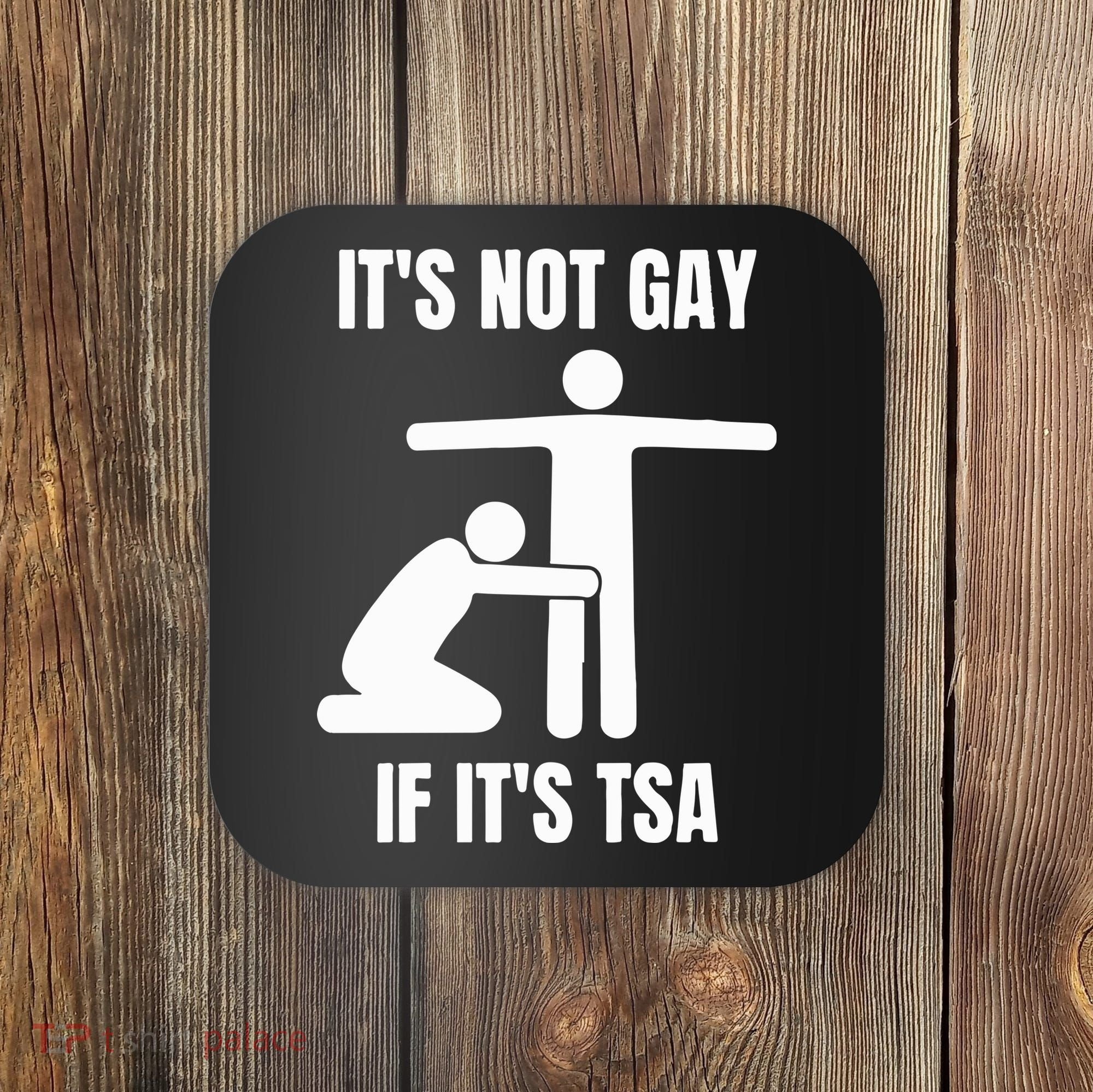 It’S Not Gey If It’S Tsa Coaster