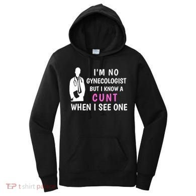 I'm No Gynecologist But I Know A Cunt When I See One Funny Sarcasm Gift Women's Hoodie